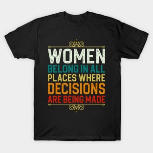 Women Belong In All Places Where Decisions Are Being Made T-Shirt